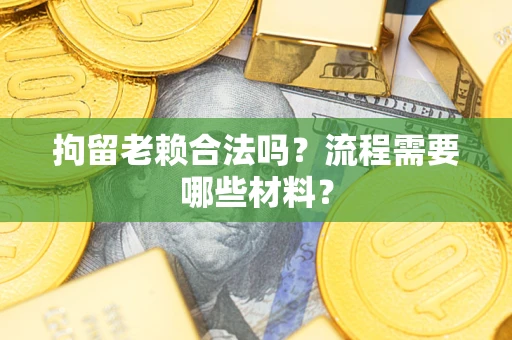 北京拘留老赖合法吗？流程需要哪些材料？