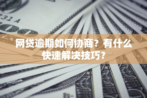北京网贷逾期如何协商？有什么快速解决技巧？