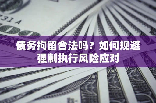 北京债务拘留合法吗？如何规避强制执行风险应对