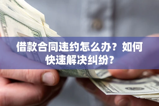 北京借款合同违约怎么办？如何快速解决纠纷？