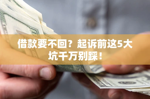 北京借款要不回？起诉前这5大坑千万别踩！