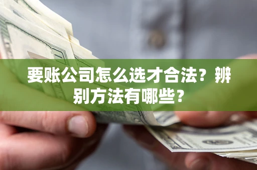 北京要账公司怎么选才合法？辨别方法有哪些？