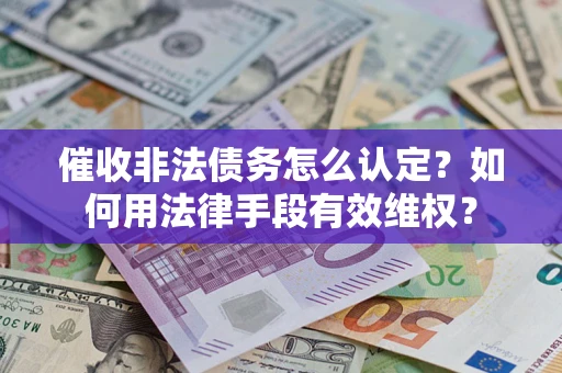 北京催收非法债务怎么认定？如何用法律手段有效维权？