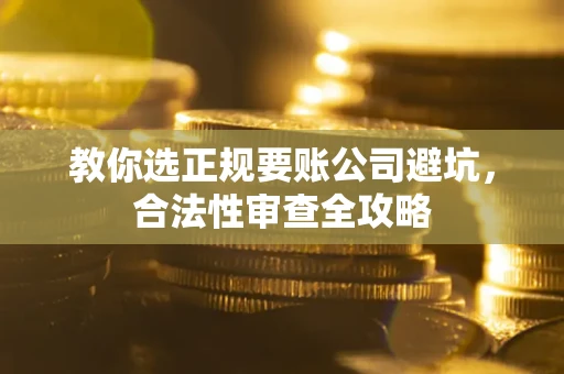 北京教你选正规要账公司避坑，合法性审查全攻略