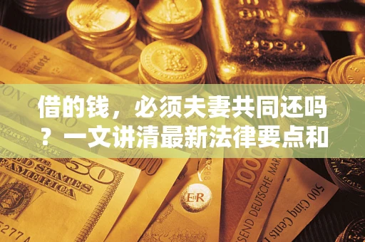 北京借的钱，必须夫妻共同还吗？一文讲清最新法律要点和避坑指南