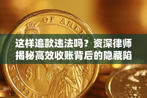 北京这样追款违法吗？资深律师揭秘高效收账背后的隐藏陷阱