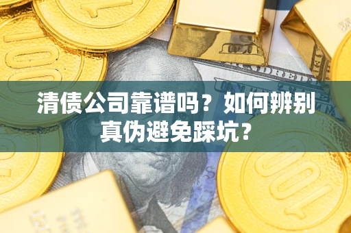 北京清债公司靠谱吗？如何辨别真伪避免踩坑？