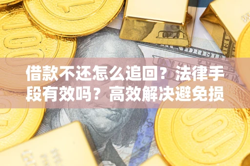 北京借款不还怎么追回？法律手段有效吗？高效解决避免损失