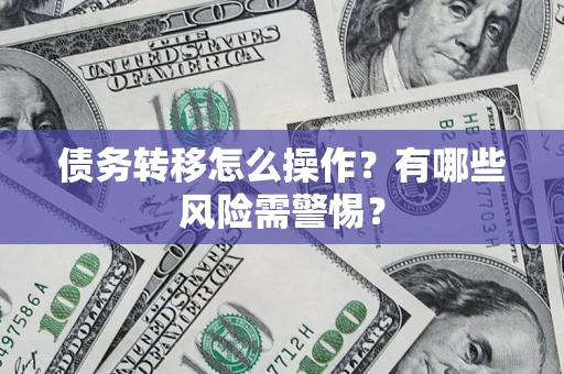 北京债务转移怎么操作？有哪些风险需警惕？