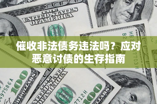北京催收非法债务违法吗？应对恶意讨债的生存指南