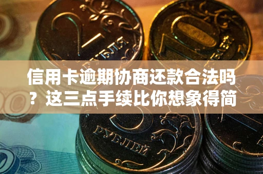 北京信用卡逾期协商还款合法吗？这三点手续比你想象得简单