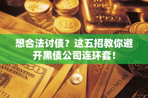 北京想合法讨债？这五招教你避开黑债公司连环套！