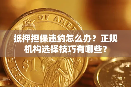 北京抵押担保违约怎么办？正规机构选择技巧有哪些？