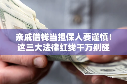北京亲戚借钱当担保人要谨慎！这三大法律红线千万别碰