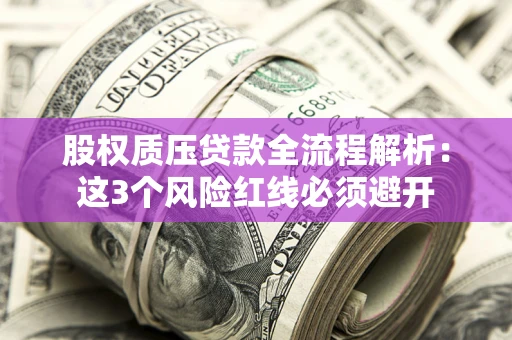 北京股权质压贷款全流程解析：这3个风险红线必须避开