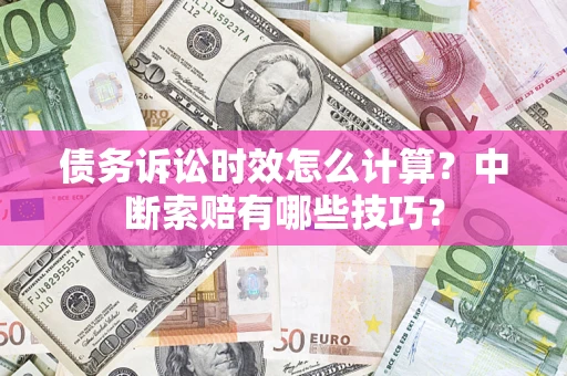 北京债务诉讼时效怎么计算？中断索赔有哪些技巧？