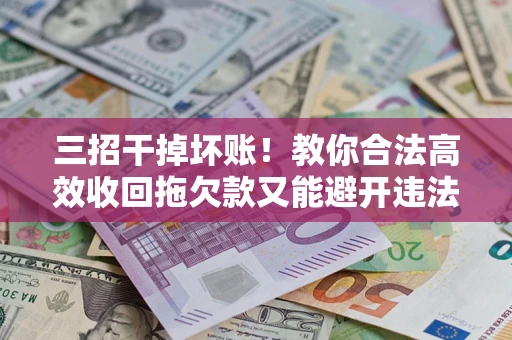 北京三招干掉坏账！教你合法高效收回拖欠款又能避开违法雷区