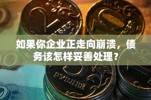 北京如果你企业正走向崩溃，债务该怎样妥善处理？