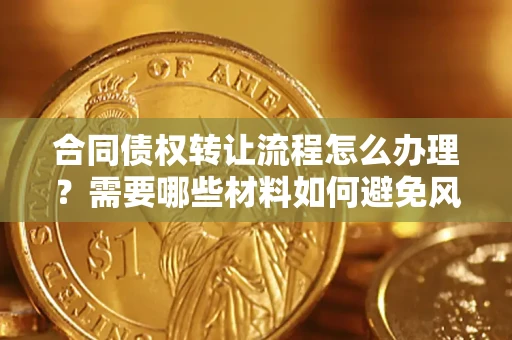 北京合同债权转让流程怎么办理？需要哪些材料如何避免风险？