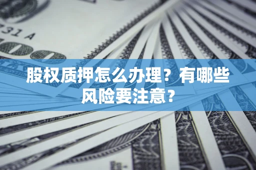 北京股权质押怎么办理？有哪些风险要注意？