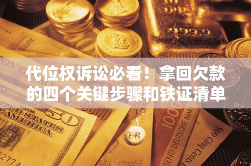 北京代位权诉讼必看！拿回欠款的四个关键步骤和铁证清单