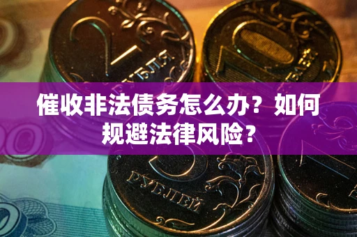 北京催收非法债务怎么办？如何规避法律风险？