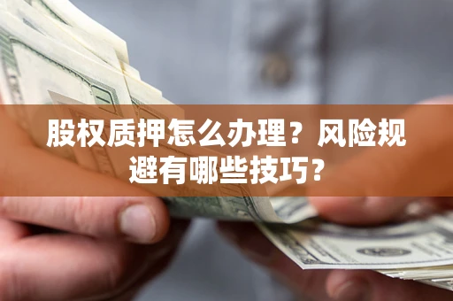 北京股权质押怎么办理？风险规避有哪些技巧？