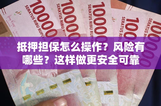 北京抵押担保怎么操作？风险有哪些？这样做更安全可靠
