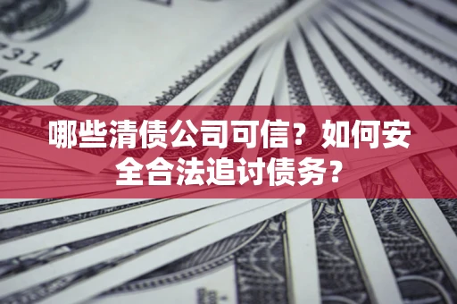 北京哪些清债公司可信？如何安全合法追讨债务？