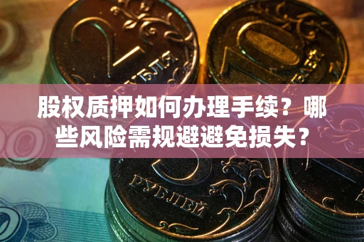 北京股权质押如何办理手续？哪些风险需规避避免损失？