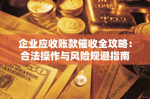 北京企业应收账款催收全攻略：合法操作与风险规避指南