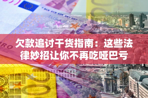 北京欠款追讨干货指南：这些法律妙招让你不再吃哑巴亏