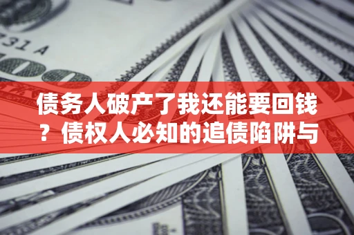 北京债务人破产了我还能要回钱？债权人必知的追债陷阱与破局之道