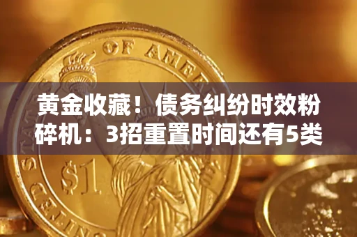 北京黄金收藏！债务纠纷时效粉碎机：3招重置时间还有5类不设年限的特殊债务