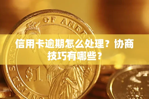 北京信用卡逾期怎么处理？协商技巧有哪些？