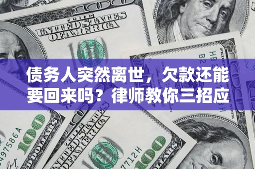 北京债务人突然离世，欠款还能要回来吗？律师教你三招应对