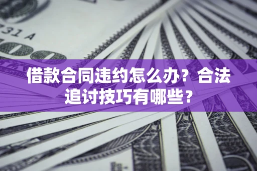 北京借款合同违约怎么办？合法追讨技巧有哪些？