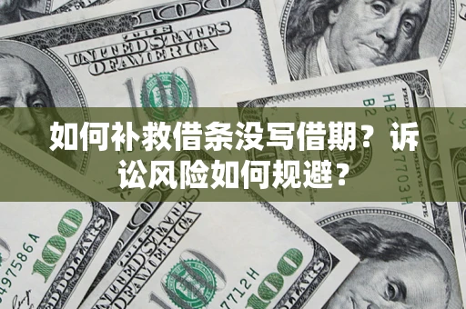 北京如何补救借条没写借期？诉讼风险如何规避？