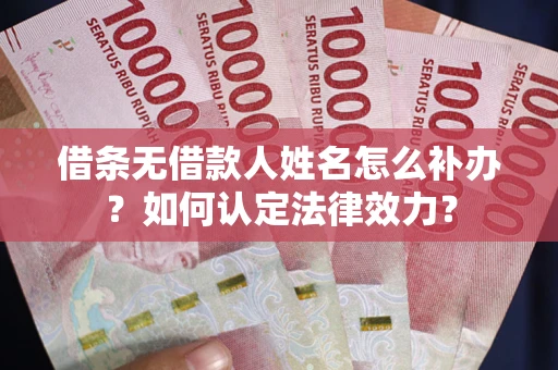 北京借条无借款人姓名怎么补办？如何认定法律效力？