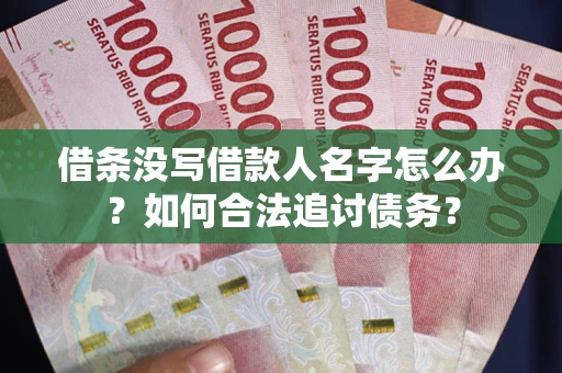 北京借条没写借款人名字怎么办？如何合法追讨债务？