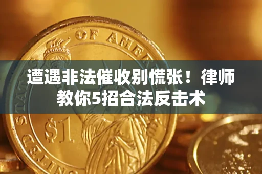 北京遭遇非法催收别慌张！律师教你5招合法反击术