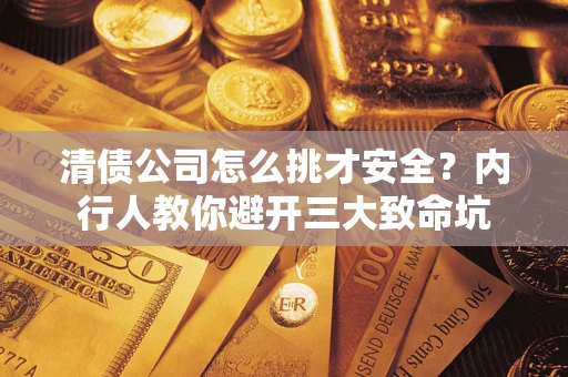 北京清债公司怎么挑才安全？内行人教你避开三大致命坑