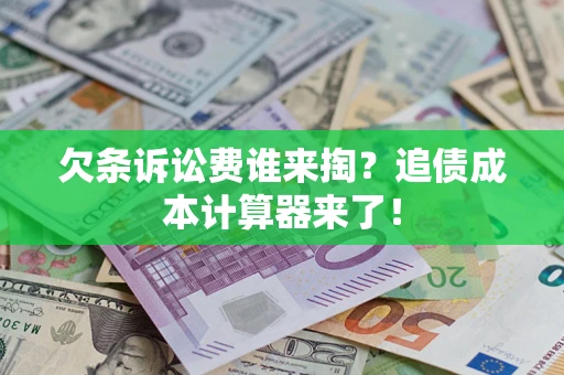 北京欠条诉讼费谁来掏？追债成本计算器来了！