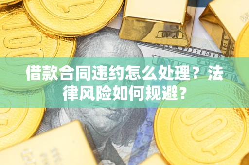 北京借款合同违约怎么处理？法律风险如何规避？