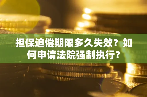 北京担保追偿期限多久失效？如何申请法院强制执行？
