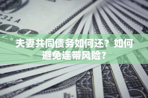 北京夫妻共同债务如何还？如何避免连带风险？