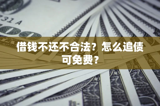北京借钱不还不合法？怎么追债可免费？