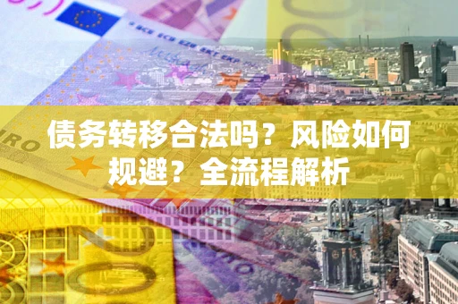 北京债务转移合法吗？风险如何规避？全流程解析