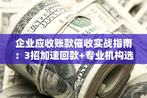北京企业应收账款催收实战指南：3招加速回款+专业机构选择避坑