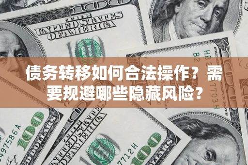 北京债务转移如何合法操作？需要规避哪些隐藏风险？